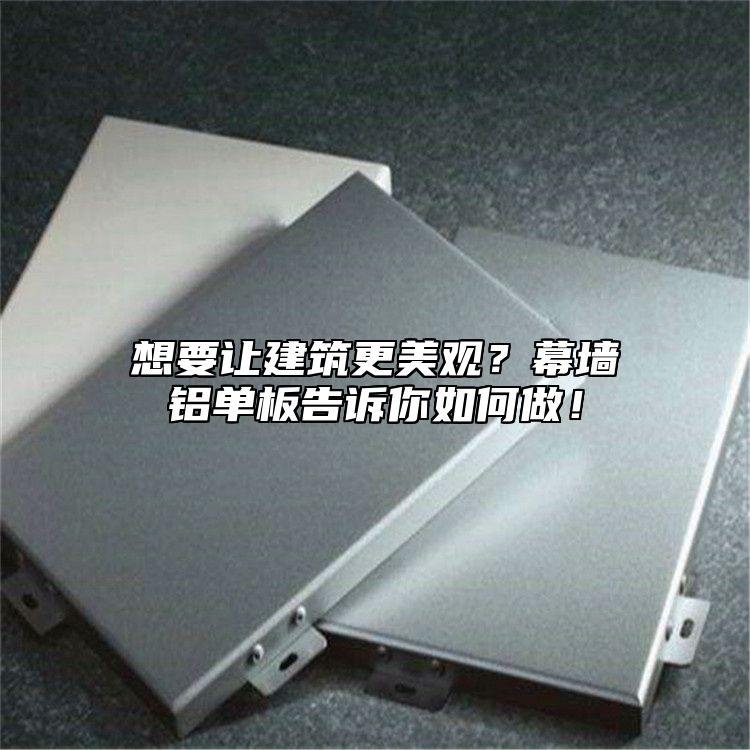 想要讓建筑更美觀？幕墻鋁單板告訴你如何做！